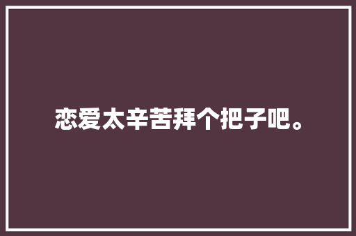 恋爱太辛苦拜个把子吧。 休闲娱乐