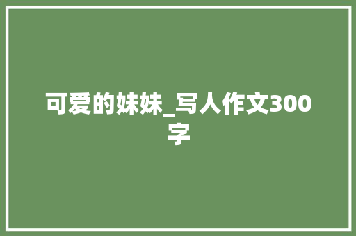 可爱的妹妹_写人作文300字