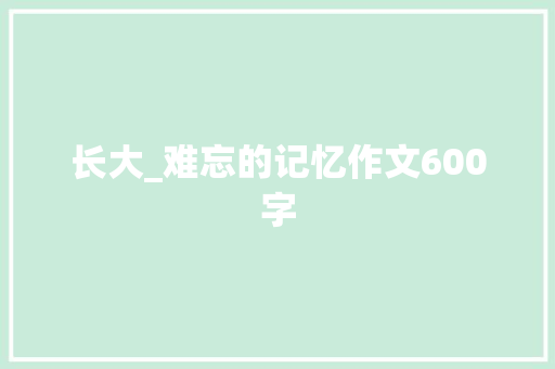 长大_难忘的记忆作文600字