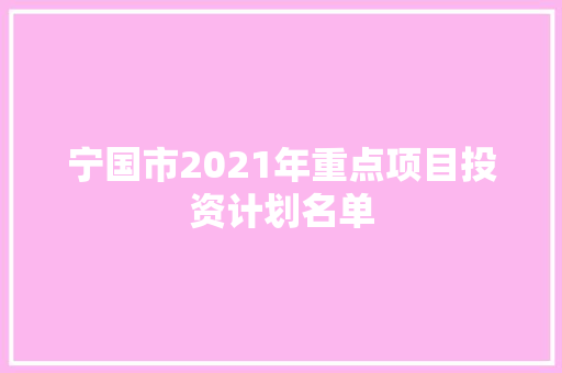 宁国市2021年重点项目投资计划名单