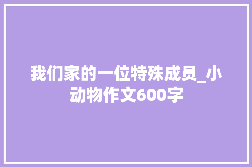 我们家的一位特殊成员_小动物作文600字