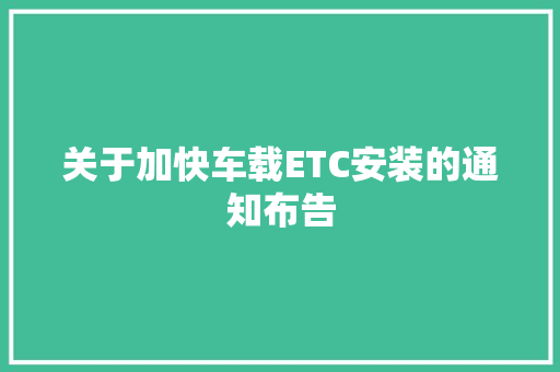 关于加快车载ETC安装的通知布告