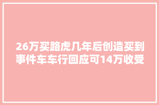 26万买路虎几年后创造买到事件车车行回应可14万收受接收