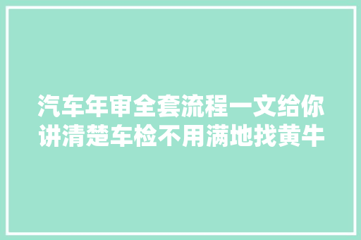 汽车年审全套流程一文给你讲清楚车检不用满地找黄牛