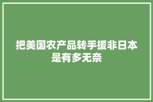 把美国农产品转手援非日本是有多无奈