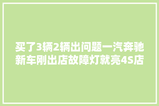 买了3辆2辆出问题一汽奔驰新车刚出店故障灯就亮4S店却只修不退