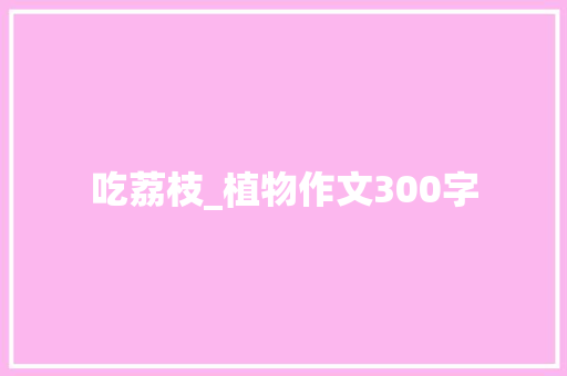 吃荔枝_植物作文300字