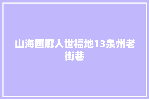 山海画廊人世福地13泉州老街巷