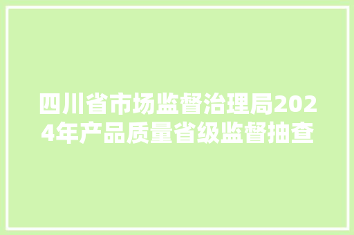 四川省市场监督治理局2024年产品质量省级监督抽查情况通知布告第一次