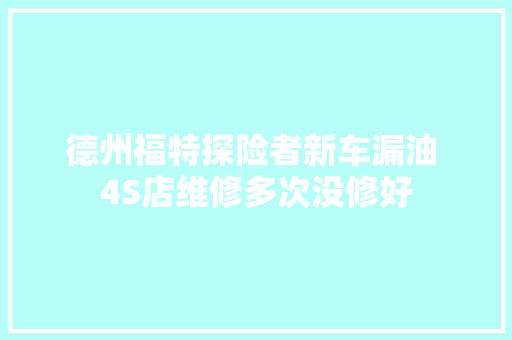 德州福特探险者新车漏油 4S店维修多次没修好