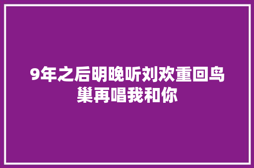 9年之后明晚听刘欢重回鸟巢再唱我和你