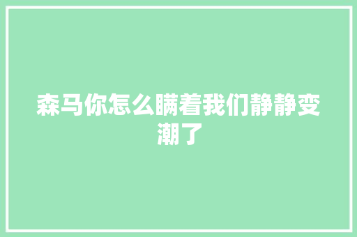 森马你怎么瞒着我们静静变潮了