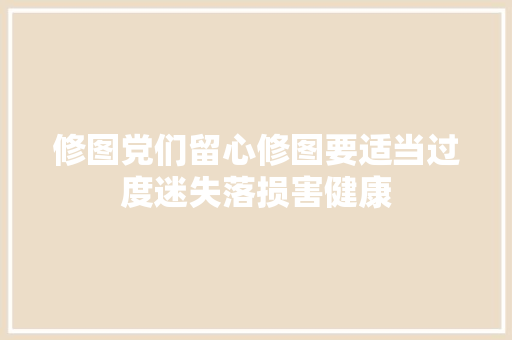修图党们留心修图要适当过度迷失落损害健康