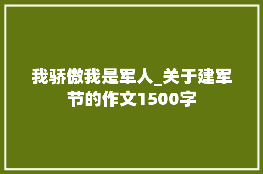 我骄傲我是军人_关于建军节的作文1500字