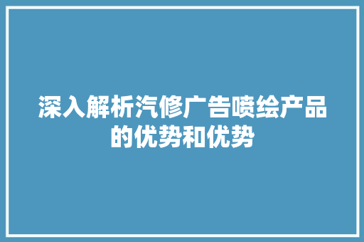 深入解析汽修广告喷绘产品的优势和优势