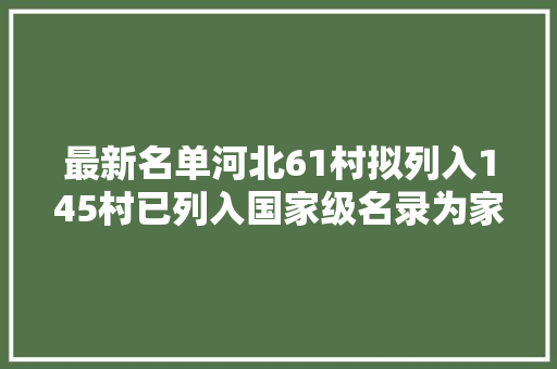最新名单河北61村拟列入145村已列入国家级名录为家乡骄傲