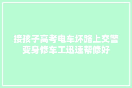 接孩子高考电车坏路上交警变身修车工迅速帮修好 汽车知识