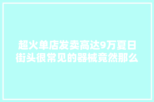 超火单店发卖高达9万夏日街头很常见的器械竟然那么危险