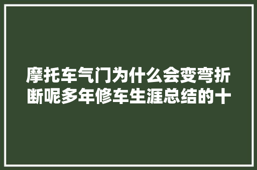 摩托车气门为什么会变弯折断呢多年修车生涯总结的十大年夜经验