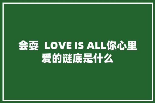会耍  LOVE IS ALL你心里爱的谜底是什么