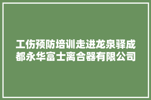 工伤预防培训走进龙泉驿成都永华富士离合器有限公司
