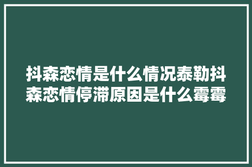 抖森恋情是什么情况泰勒抖森恋情停滞原因是什么霉霉历任男友盘点