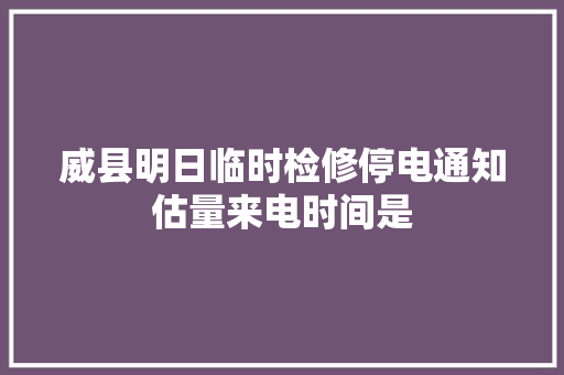威县明日临时检修停电通知估量来电时间是
