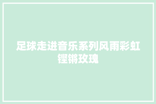 足球走进音乐系列风雨彩虹铿锵玫瑰