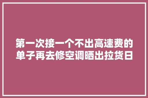 第一次接一个不出高速费的单子再去修空调晒出拉货日常