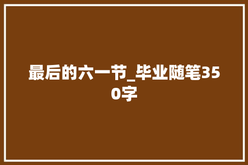 最后的六一节_毕业随笔350字