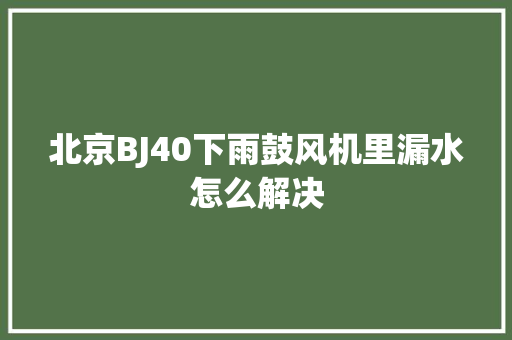 北京BJ40下雨鼓风机里漏水怎么解决