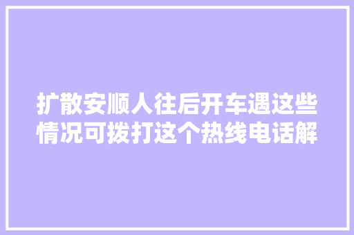 扩散安顺人往后开车遇这些情况可拨打这个热线电话解决