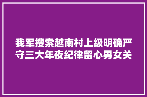 我军搜索越南村上级明确严守三大年夜纪律留心男女关系