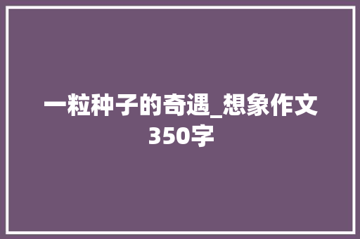 一粒种子的奇遇_想象作文350字