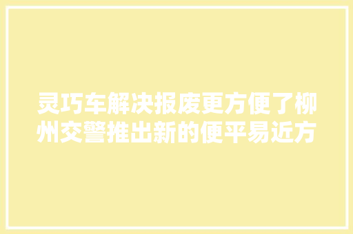 灵巧车解决报废更方便了柳州交警推出新的便平易近方法快来理解下吧