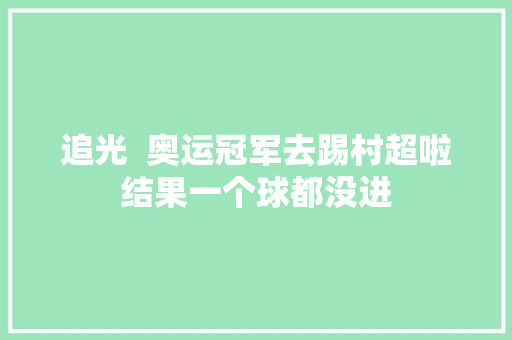 追光  奥运冠军去踢村超啦结果一个球都没进