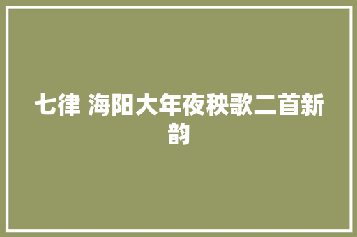 七律 海阳大年夜秧歌二首新韵