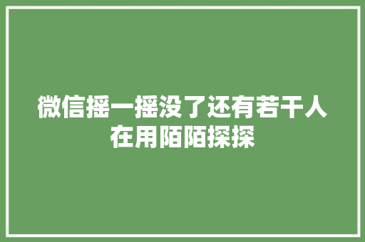微信摇一摇没了还有若干人在用陌陌探探