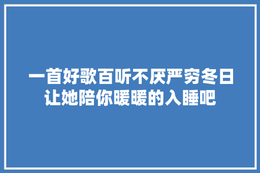 一首好歌百听不厌严穷冬日让她陪你暖暖的入睡吧