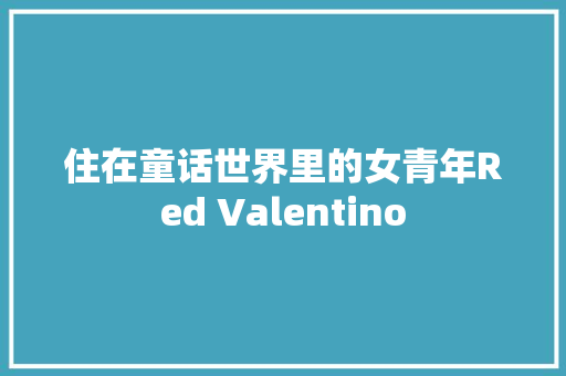 住在童话世界里的女青年Red Valentino