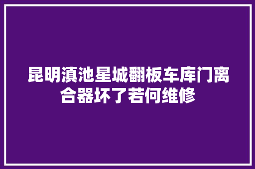 昆明滇池星城翻板车库门离合器坏了若何维修