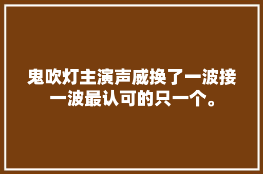 鬼吹灯主演声威换了一波接一波最认可的只一个。