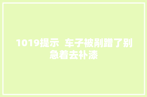 1019提示  车子被剐蹭了别急着去补漆