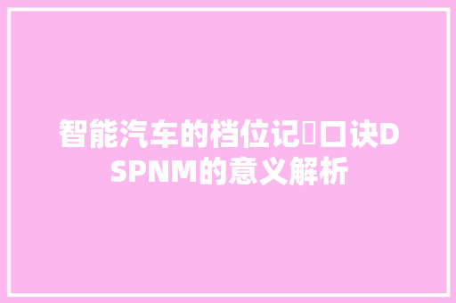 智能汽车的档位记忋口诀DSPNM的意义解析
