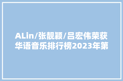 ALin/张靓颖/吕宏伟荣获华语音乐排行榜2023年第33期周冠军