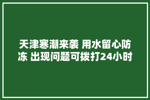 天津寒潮来袭 用水留心防冻 出现问题可拨打24小时供水做事热线96655反响