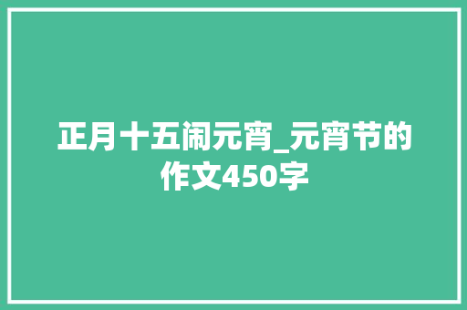 正月十五闹元宵_元宵节的作文450字
