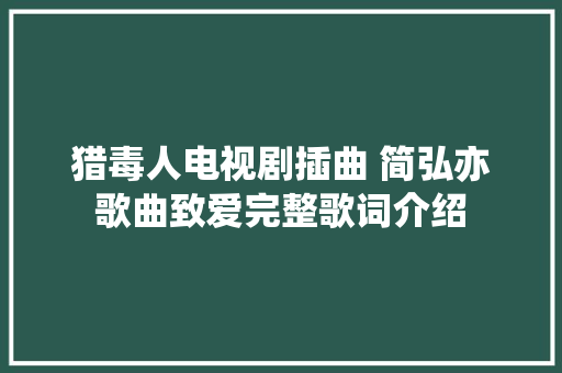 猎毒人电视剧插曲 简弘亦歌曲致爱完整歌词介绍