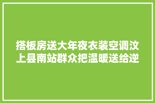 搭板房送大年夜衣装空调汶上县南站群众把温暖送给逆行人