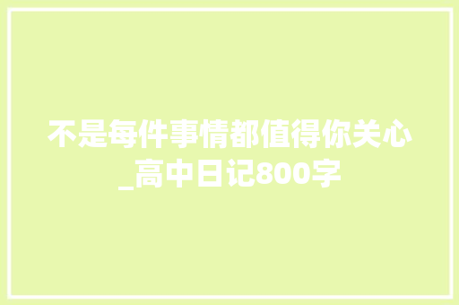 不是每件事情都值得你关心_高中日记800字